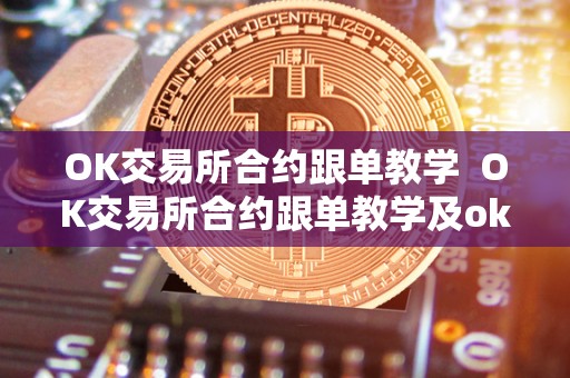 OK交易所合约跟单教学  OK交易所合约跟单教学及ok交易所的合约怎么玩?