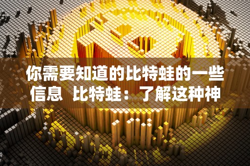 你需要知道的比特蛙的一些信息  比特蛙：了解这种神奇生物的一切