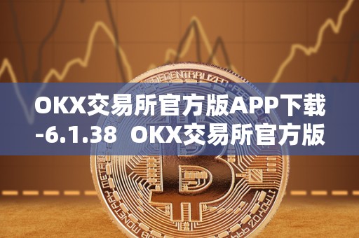 OKX交易所官方版APP下载-6.1.38  OKX交易所官方版APP下载-6.1.38及ok交易所官网下载