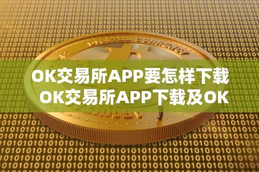 OK交易所APP要怎样下载 OK交易所APP下载及OK交易所下载地址详解 OK交易所APP要怎样下载 OK交易所APP下载及OK交易所下载地址详解