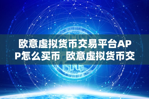 欧意虚拟货币交易平台APP怎么买币 欧意虚拟货币交易平台APP怎么买币?详细教程 欧意虚拟货币交易平台APP怎么买币 欧意虚拟货币交易平台APP怎么买币?详细教程