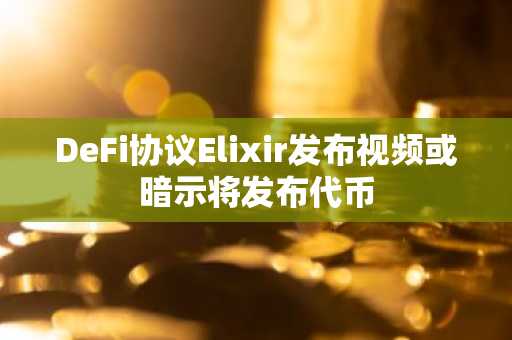 DeFi协议Elixir发布视频或暗示将发布代币