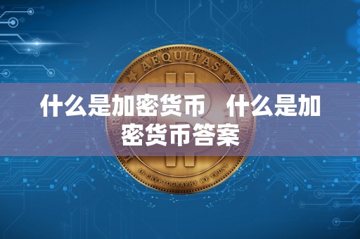 什么是加密货币   什么是加密货币答案