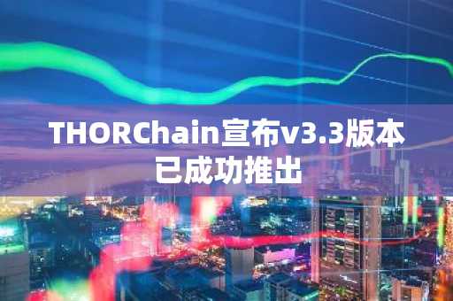 THORChain宣布v3.3版本已成功推出