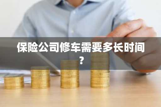 保险公司修车需要多长时间？