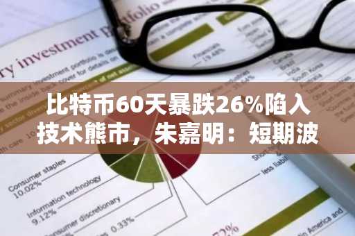 比特币60天暴跌26%陷入技术熊市，朱嘉明：短期波动难掩长期价值