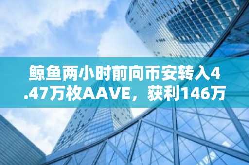 鲸鱼两小时前向币安转入4.47万枚AAVE，获利146万美元