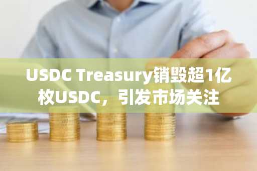 USDC Treasury销毁超1亿枚USDC，引发市场关注