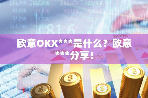 欧意OKX***是什么?欧意***分享! 欧意OKX***是什么?欧意***分享!