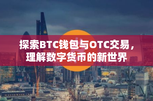 探索BTC钱包与OTC交易，理解数字货币的新世界