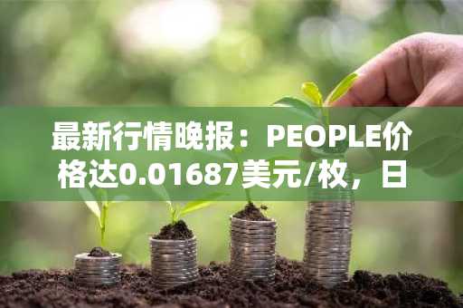 最新行情晚报：PEOPLE价格达0.01687美元/枚，日内涨幅3.05%