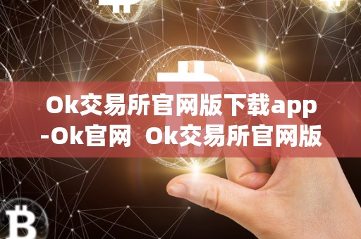 Ok交易所官网版下载app-Ok官网  Ok交易所官网版下载app-Ok官网及ok交易所官方**