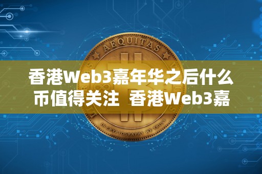 香港Web3嘉年华之后什么币值得关注  香港Web3嘉年华之后，哪些币值得关注？