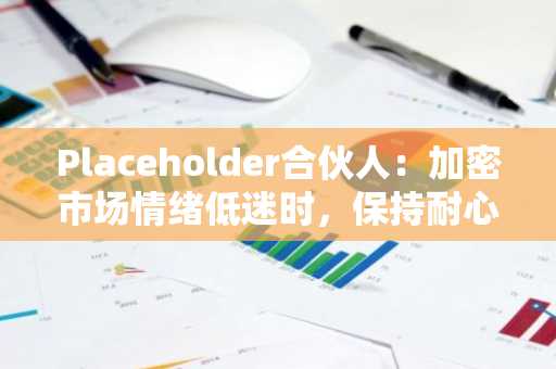 Placeholder合伙人：加密市场情绪低迷时，保持耐心是关键