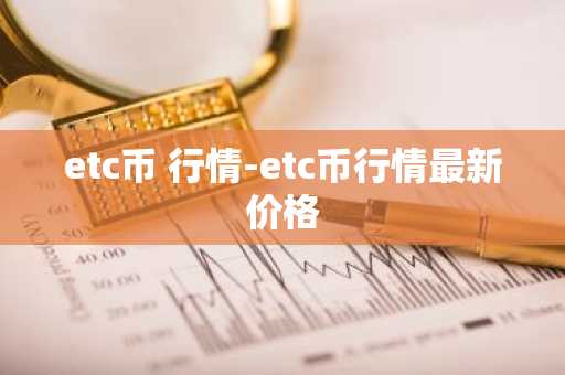 etc币 行情-etc币行情最新价格