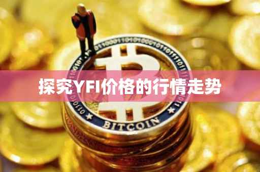 探究YFI价格的行情走势