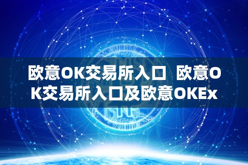 欧意OK交易所入口  欧意OK交易所入口及欧意OKEx交易所：一站式数字资产交易平台