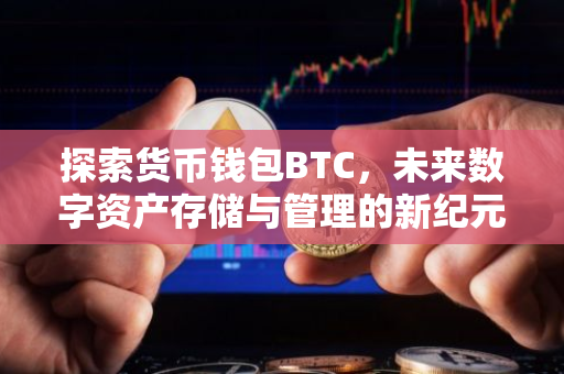 探索货币钱包BTC，未来数字资产存储与管理的新纪元