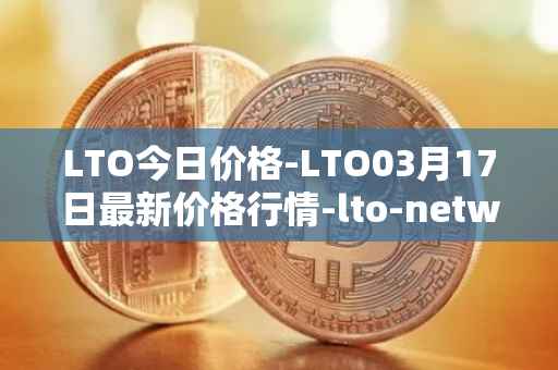 LTO今日价格-LTO03月17日最新价格行情-lto-network最新走势消息