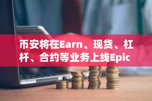 币安将在Earn、现货、杠杆、合约等业务上线Epic Chain（EPIC）