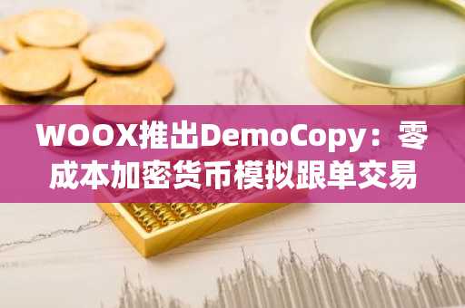 WOOX推出DemoCopy：零成本加密货币模拟跟单交易