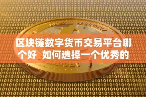 区块链数字货币交易平台哪个好 如何选择一个优秀的区块链数字货币交易平台? 区块链数字货币交易平台哪个好 如何选择一个优秀的区块链数字货币交易平台?