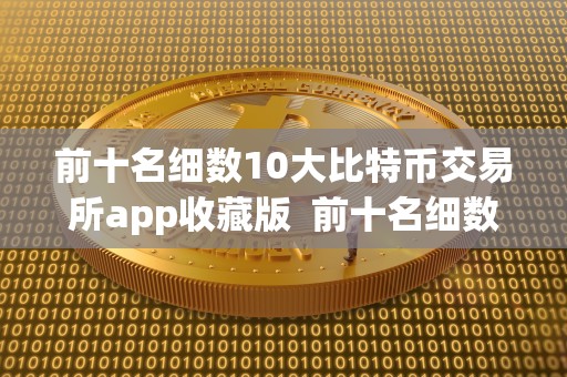 前十名细数10大比特币交易所app收藏版  前十名细数10大比特币交易所app收藏版及比特币交易软件排名