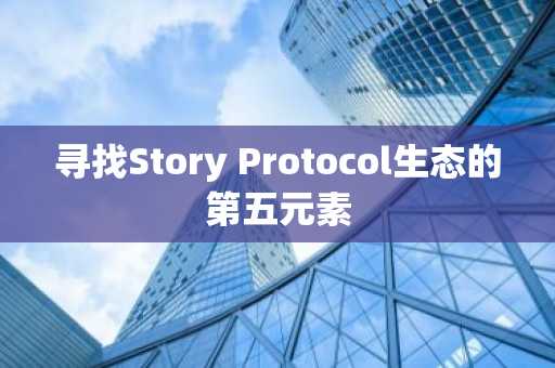 寻找Story Protocol生态的第五元素