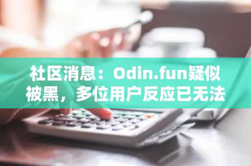 社区消息：Odin.fun疑似被黑，多位用户反应已无法提取资金