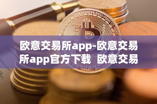 欧意交易所app-欧意交易所app官方下载  欧意交易所app-欧意交易所app官方下载及欧意交易所正规吗
