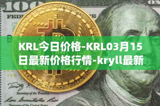 KRL今日价格-KRL03月15日最新价格行情-kryll最新走势消息