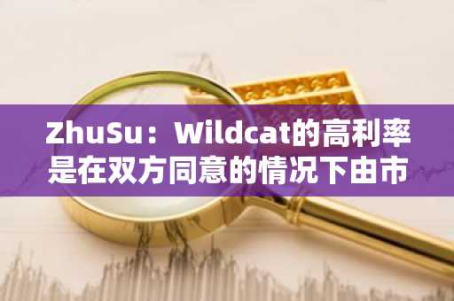 ZhuSu：Wildcat的高利率是在双方同意的情况下由市场决定的