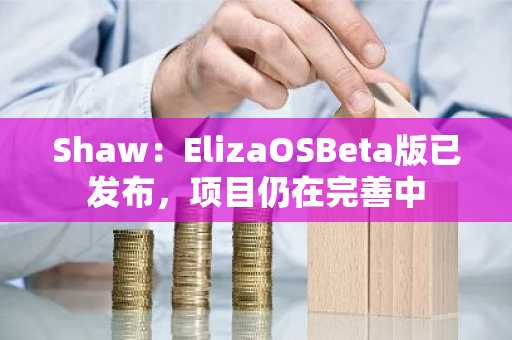 Shaw：ElizaOSBeta版已发布，项目仍在完善中