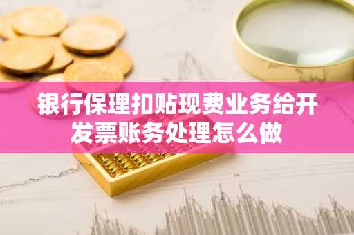 银行保理扣贴现费业务给开发票账务处理怎么做