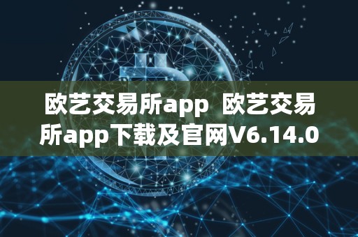 欧艺交易所app  欧艺交易所app下载及官网V6.14.0：全球领先的数字资产交易平台