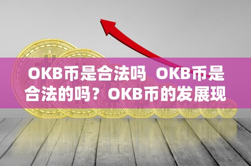 OKB币是合法吗 OKB币是合法的吗?OKB币的发展现状及未来展望 OKB币是合法吗 OKB币是合法的吗?OKB币的发展现状及未来展望