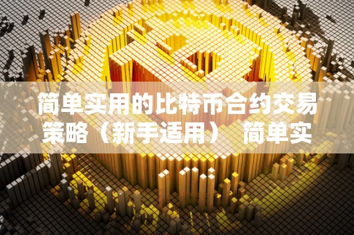 简单实用的比特币合约交易策略（新手适用）  简单实用的比特币合约交易策略（新手适用）