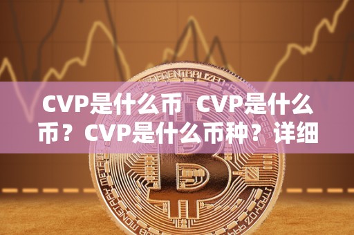 CVP是什么币  CVP是什么币？CVP是什么币种？详细解析