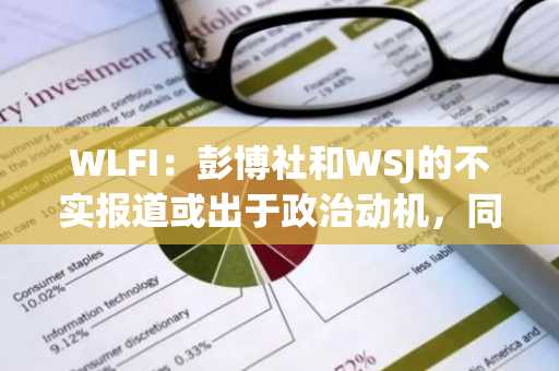 WLFI：彭博社和WSJ的不实报道或出于政治动机，同时损害加密行业