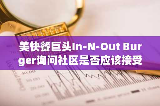 美快餐巨头In-N-Out Burger询问社区是否应该接受比特币支付