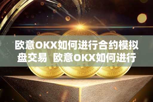 欧意OKX如何进行合约模拟盘交易  欧意OKX如何进行合约模拟盘交易及欧意OKX怎么交易