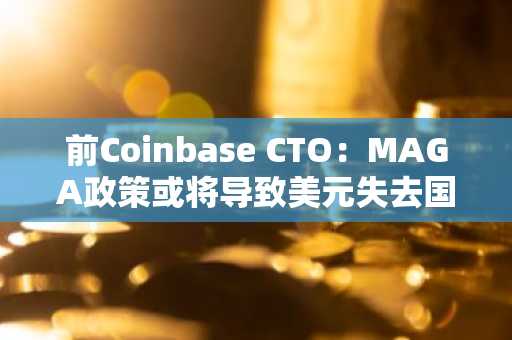 前Coinbase CTO：MAGA政策或将导致美元失去国际地位