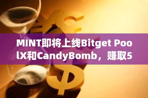 MINT即将上线Bitget PoolX和CandyBomb，赚取538万枚MINT空投