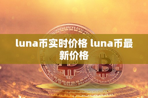 luna币实时价格 luna币最新价格