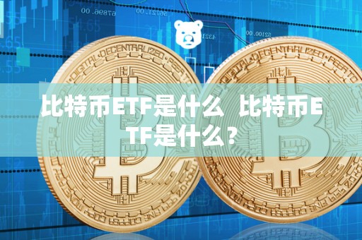 比特币ETF是什么 比特币ETF是什么? 比特币ETF是什么 比特币ETF是什么?