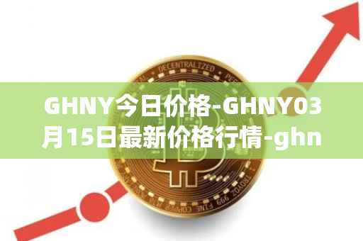 GHNY今日价格-GHNY03月15日最新价格行情-ghny最新走势消息