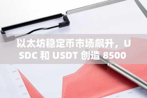 以太坊稳定币市场飙升，USDC 和 USDT 创造 8500 亿美元收入