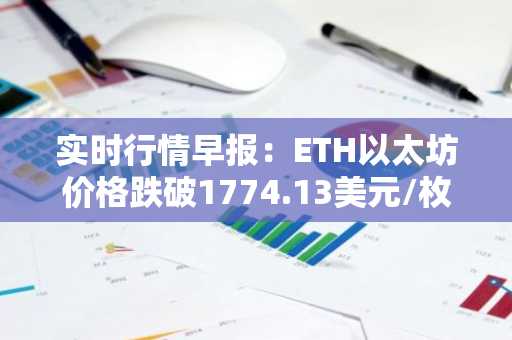 实时行情早报：ETH以太坊价格跌破1774.13美元/枚，日内跌-1.00%