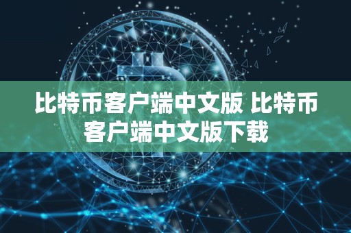 比特币客户端中文版 比特币客户端中文版下载 比特币客户端中文版 比特币客户端中文版下载