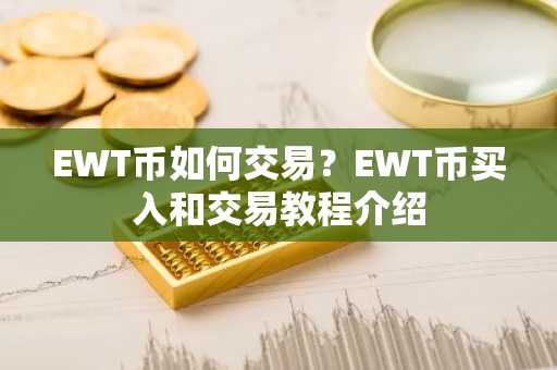 EWT币如何交易？EWT币买入和交易教程介绍